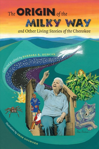 The origin of the Milky Way & other living stories of the Cherokee / collected and edited by Barbara R. Duncan ; with stories told by Davy Arch [and others] ; illustrations by Shan Goshorn.