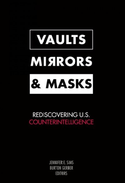 Vaults, mirrors, and masks : rediscovering U.S. counterintelligence / Jennifer E. Sims and Burton Gerber, editors.