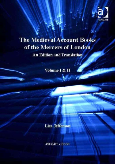 The medieval account books of the Mercers of London : an edition and translation / Lisa Jefferson.