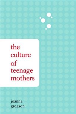 The culture of teenage mothers / Joanna Gregson.