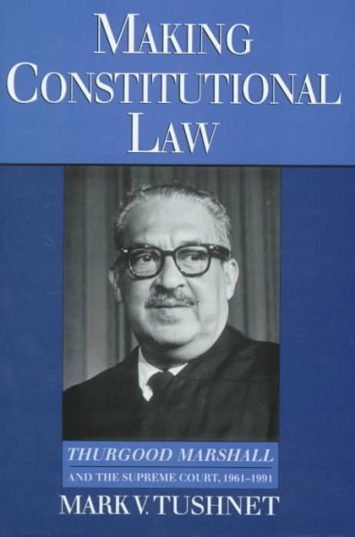 Making constitutional law : Thurgood Marshall and the Supreme Court, 1961-1991 / Mark V. Tushnet.