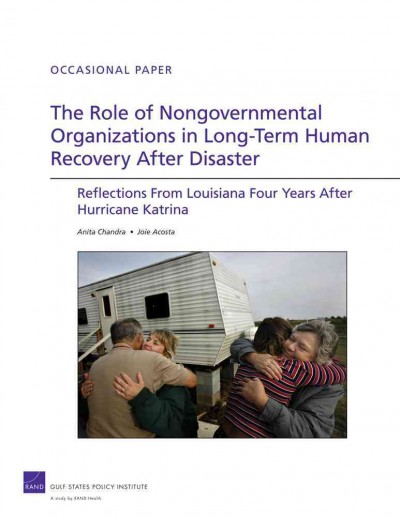 The role of nongovernmental organizations in long-term human recovery after disaster : reflections from Louisiana four years after Hurricane Katrina / Anita Chandra, Joie Acosta.