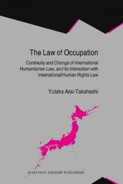 The law of occupation : continuity and change of international humanitarian law, and its interaction with international human rights law / by Yutaka Arai-Takahashi.
