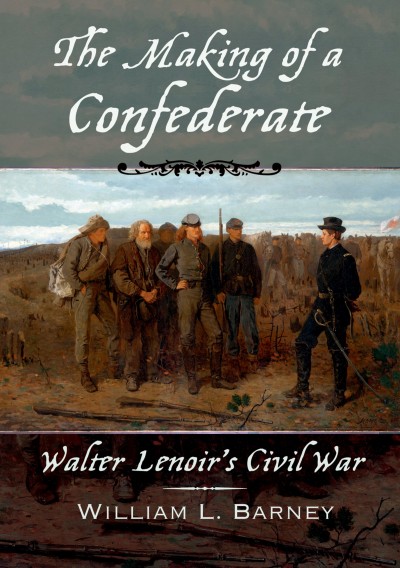 The making of a Confederate : Walter Lenoir's Civil War / William L. Barney.
