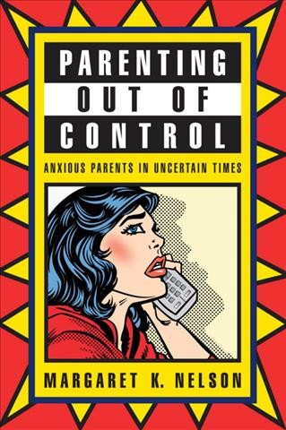 Parenting out of control : anxious parents in uncertain times / Margaret K. Nelson.