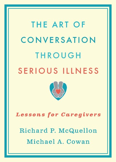 The art of conversation through serious illness : lessons for caregivers / Richard P. McQuellon, Michael A. Cowan.