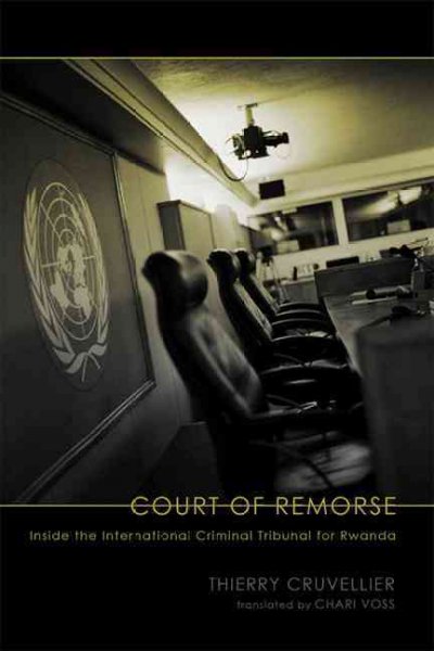 Court of remorse : inside the International Criminal Tribunal for Rwanda / Thierry Cruvellier ; translated by Chari Voss.
