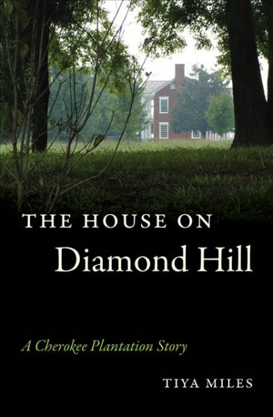 The house on Diamond Hill : a Cherokee plantation story / Tiya Miles.