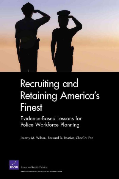 Recruiting and retaining America's finest : evidence-based lessons for police workforce planning / Jeremy M. Wilson, Bernard D. Rostker, Cha-Chi Fan.