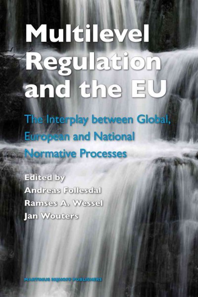 Multilevel regulation and the EU : the interplay between global, European, and national normative processes / edited by Andreas Follesdal, Ramses A. Wessel, Jan Wouters.