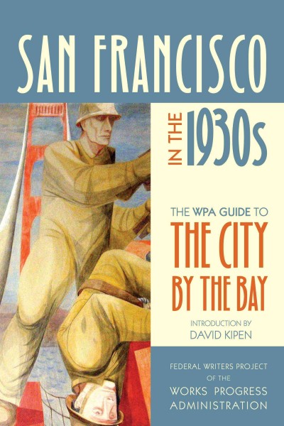 San Francisco in the 1930s : the WPA Guide to the City by the Bay / Federal Writers Project of the Work Projects Administration ; introduction by David Kipen.