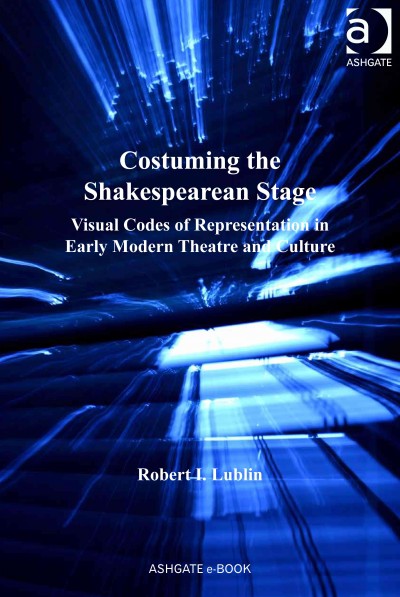 Costuming the Shakespearean stage : visual codes of representation in early modern theatre and culture / by Robert I. Lublin.