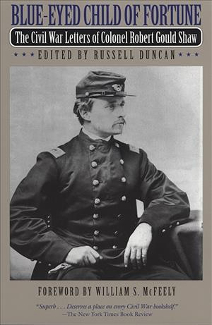 Blue-eyed child of fortune : the Civil War letters of Colonel Robert Gould Shaw / edited by Russell Duncan.