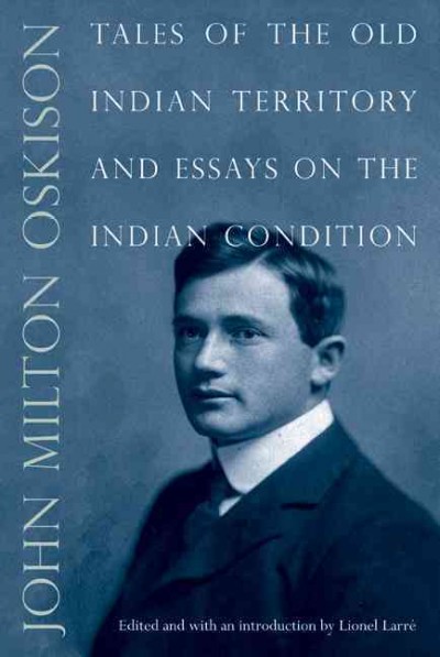 Tales of the old Indian territory and essays on the Indian condition / John Milton Oskison ; edited and with an introduction by Lionel Larré.