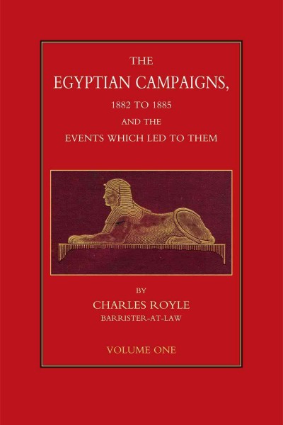 The Egyptian Campaigns, 1882 to 1885, and the Events that Led to Them. Volume 1 / by Charles Royle.