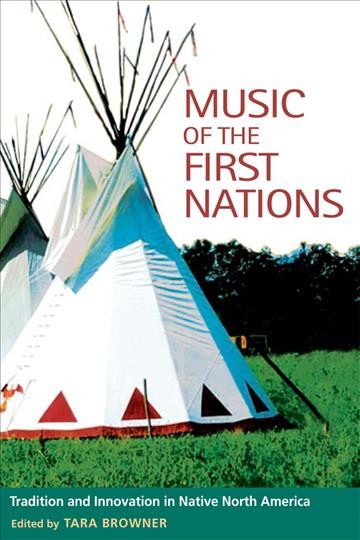 Music of the first nations : tradition and innovation in native North America / edited by Tara Browner.