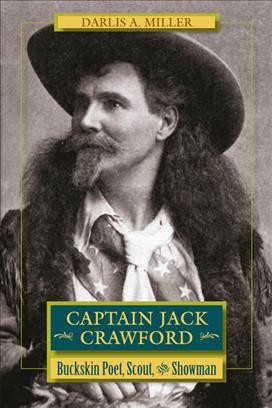 Captain Jack Crawford--buckskin poet, scout, and showman / Darlis A. Miller.
