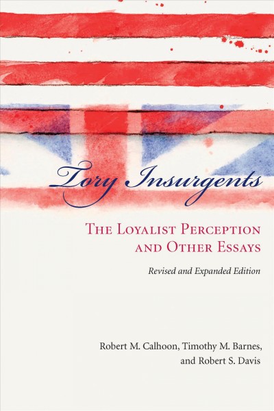 Tory insurgents : the loyalist perception and other essays / Robert M. Calhoon, Timothy M. Barnes, and Robert S. Davis ; in collaboration with Donald C. Lord, Janice Potter-MacKinnon, and Robert M. Weir.