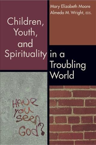 Children, youth, and spirituality in a troubling world / Mary Elizabeth Moore, Almeda M. Wright, eds.