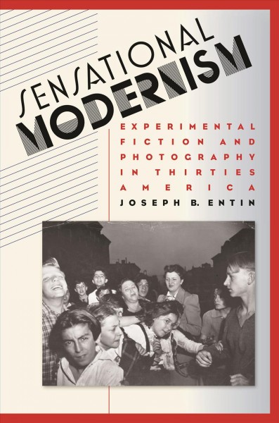 Sensational modernism : experimental fiction and photography in thirties America / by Joseph B. Entin.