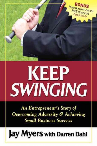 Keep swinging : an entrepreneur's story of overcoming adversity & achieving small business success / Jay Myers with Darren Dahl.