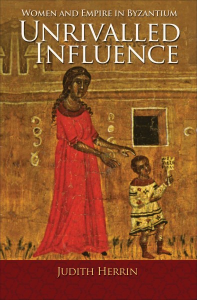 Unrivalled influence : women and empire in Byzantium / Judith Herrin.