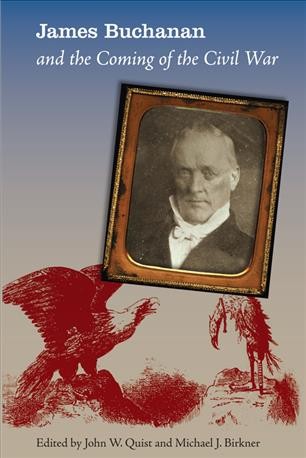 James Buchanan and the coming of the Civil War / edited by John W. Quist, Michael J. Birkner.