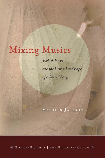 Mixing musics : Turkish Jewry and the urban landscape of a sacred song / Maureen Jackson.