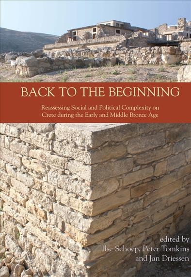 Back to the beginning : reassessing social and political complexity on Crete during the early and middle Bronze Age / edited by Ilse Schoep, Peter Tomkins and Jan Driessen.