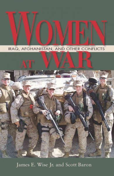 Women at war : Iraq, Afghanistan, and other conflicts / James E. Wise Jr. and Scott Baron.