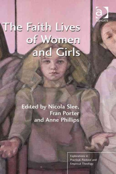 The faith lives of women and girls : qualitative research perspectives / edited by Nicola Slee, the Queen's Foundation, Birmingham, UK, Fran Porter, Independent Scholar, Anne Phillips, Northern Baptist Learning Community, Manchester, UK.