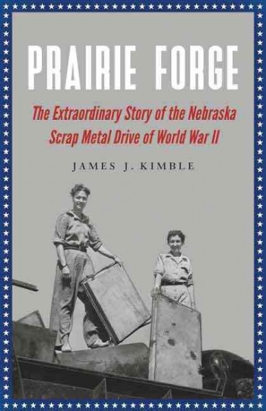 Prairie forge : the extraordinary story of the Nebraska scrap metal drive of World War II / James J. Kimble.