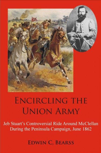 Encircling the Union Army : Jeb Stuart's Controversial Ride Around McClellan During the Peninsula Campaign, June 1862.