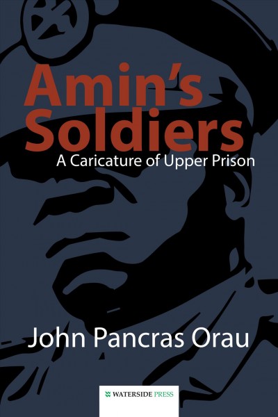 Amin's soldiers : a caricature of upper prison / John Pancras Orau.