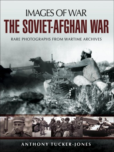 The Soviet-Afghan War : rare photographs from wartime archives / Anthony Tucker-Jones.