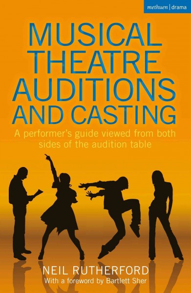 Musical theatre auditions and casting : a performer's guide viewed from both sides of the audition table / Neil Rutherford ; with a foreword by Bartlett Sher.