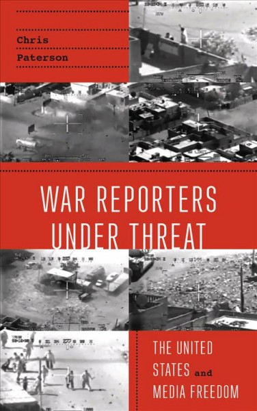 War reporters under threat : the United States and media freedom / Chris Paterson.