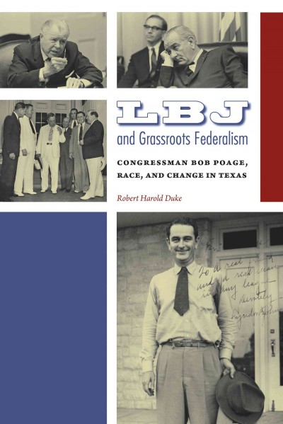 LBJ and grassroots federalism : Congressman Bob Poage, race, and change in Texas / Robert Harold Duke.