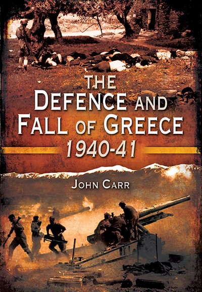 The defence and fall of Greece 1940-1941 / John C. Carr.