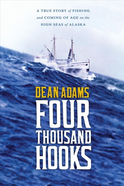 Four thousand hooks : a true story of fishing and coming of age on the high seas of Alaska / Dean Adams.