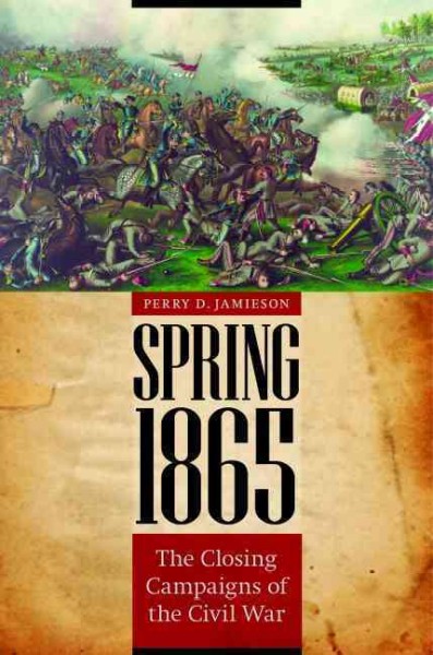 Spring 1865 : the closing campaigns of the Civil War / Perry D. Jamieson.