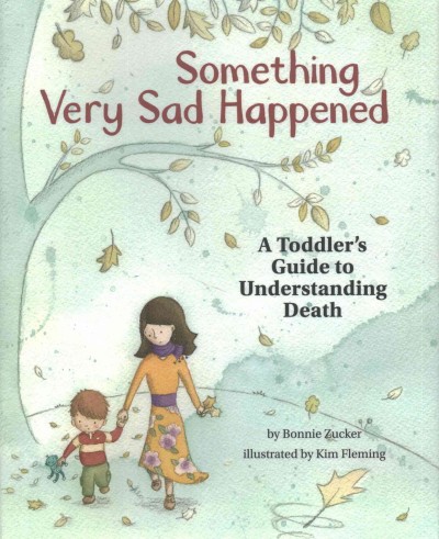 Something very sad happened : a toddler's guide to understanding death / by Bonnie Zucker, PsyD ; illustrated by Kim Fleming.