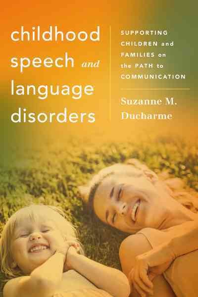 Childhood speech and language disorders : supporting children and families on the path to communication / Suzanne M. Ducharme.