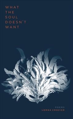 What the soul doesn't want : poems / Lorna Crozier.