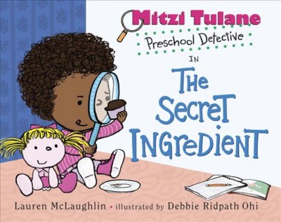 Mitzi Tulane, preschool detective, in the secret ingredient / by Lauren McLaughlin ; illustrated by Debbie Ridpath Ohi.
