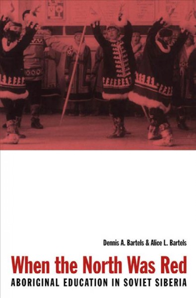 When the North was red : aboriginal education in Soviet Siberia / Dennis A. Bartels, Alice L. Bartels.