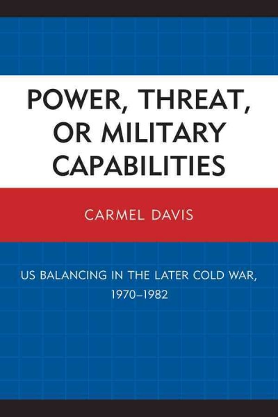 Power, threat, or military capabilities : US balancing in the later Cold War, 1970-1982 / Carmel Davis.