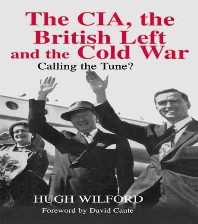 The CIA, the British left, and the Cold War : calling the tune? / Hugh Wilford ; foreword by David Caute.