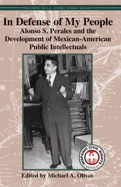In defense of my people : Alonso S. Perales and the development of Mexican-American public intellectuals / edited by Michael A. Olivas.