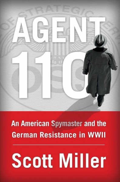 Agent 110 : an American spymaster and the German resistance in WWII / Scott Miller.